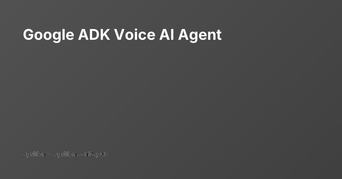 Google ADK Voice AI Agent | xprilion's blog